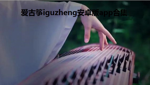爱古筝iguzheng安卓版app合集- iguzheng专业版大全-iguzheng爱古筝免费手机版汇总