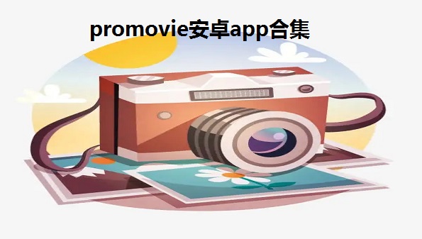 promovie安卓app合集-promovie专业摄像机大全-promovie专业相机官方app汇总