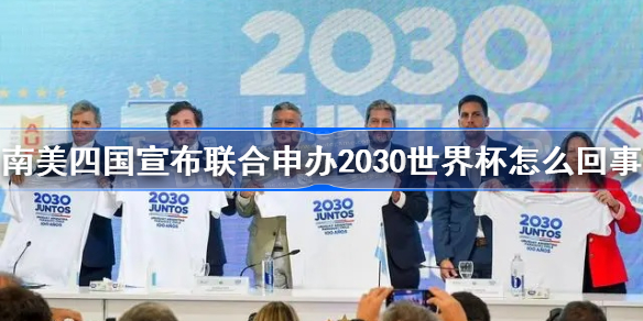 南美四国公布联合申办2030世界杯怎么回事-南美四国公布联合申办2030世界杯介绍