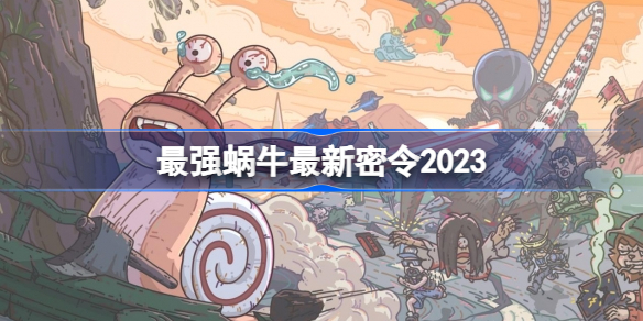 最强蜗牛最新密令2023-最强蜗牛2023最新密令大全